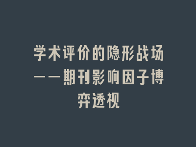 学术评价的隐形战场——期刊影响因子博弈透视