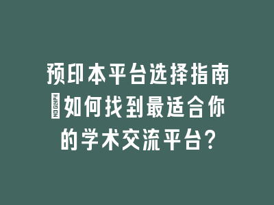 预印本平台选择指南：如何找到最适合你的学术交流平台？