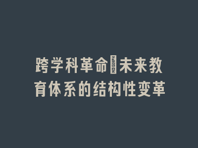 跨学科革命：未来教育体系的结构性变革