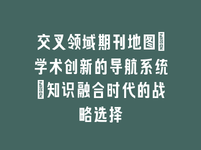 交叉领域期刊地图：学术创新的导航系统_知识融合时代的战略选择