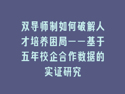 双导师制如何破解人才培养困局——基于五年校企合作数据的实证研究