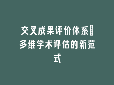 交叉成果评价体系：多维学术评估的新范式