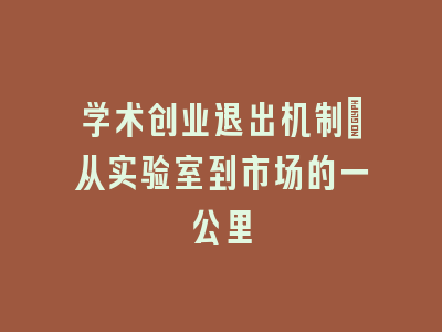 学术创业退出机制_从实验室到市场的一公里