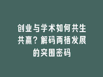 创业与学术如何共生共赢？解码两栖发展的突围密码