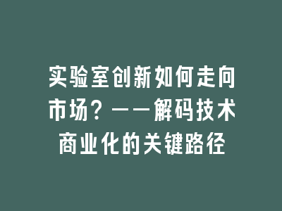 实验室创新如何走向市场？——解码技术商业化的关键路径