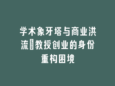 学术象牙塔与商业洪流：教授创业的身份重构困境