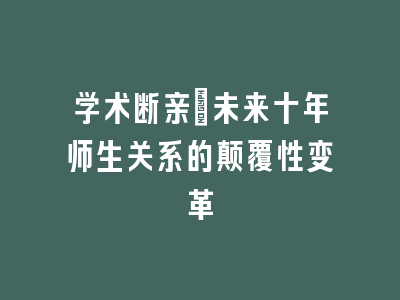 学术断亲：未来十年师生关系的颠覆性变革