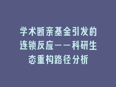 学术断亲基金引发的连锁反应——科研生态重构路径分析