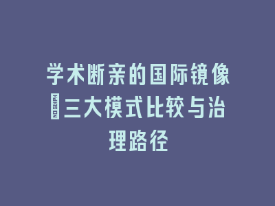 学术断亲的国际镜像：三大模式比较与治理路径