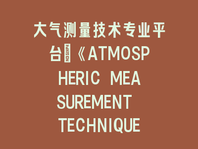 大气测量技术专业平台：《ATMOSPHERIC MEASUREMENT TECHNIQUES》投稿指南——从实验设计到论文发表的全流程解析