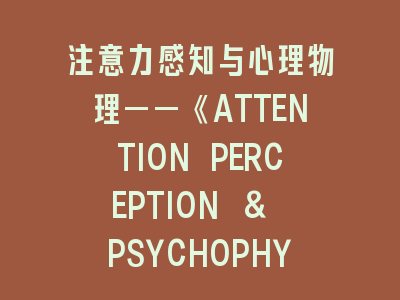 注意力感知与心理物理——《ATTENTION PERCEPTION & PSYCHOPHYSICS》投稿实战指南