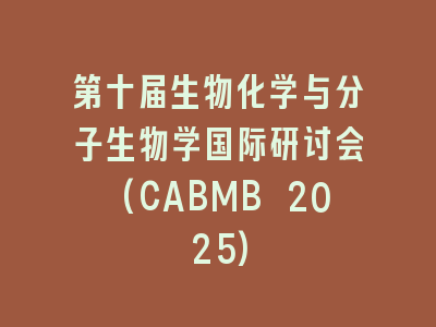 第十届生物化学与分子生物学国际研讨会(CABMB 2025)
