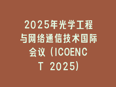 2025年光学工程与网络通信技术国际会议（ICOENCT 2025）