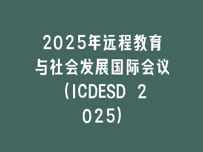 2025年远程教育与社会发展国际会议（ICDESD 2025）