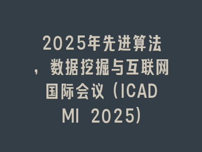 2025年先进算法，数据挖掘与互联网国际会议（ICADMI 2025）