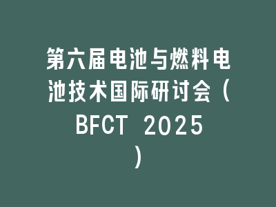 第六届电池与燃料电池技术国际研讨会(BFCT 2025)