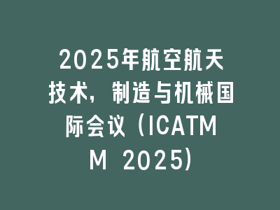 2025年航空航天技术，制造与机械国际会议（ICATMM 2025）