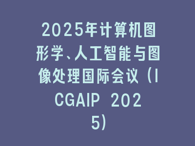 2025年计算机图形学、人工智能与图像处理国际会议（ICGAIP 2025）