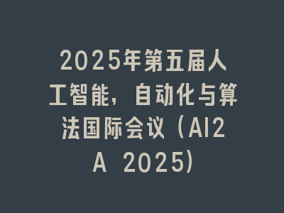 2025年第五届人工智能，自动化与算法国际会议（AI2A 2025）