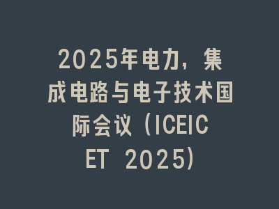2025年电力，集成电路与电子技术国际会议（ICEICET 2025）