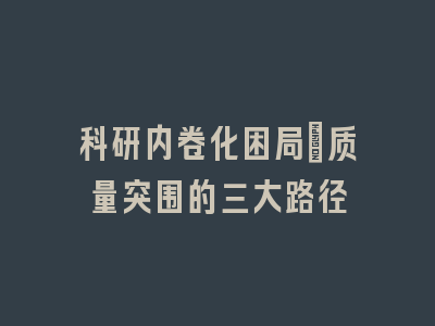 科研内卷化困局：质量突围的三大路径