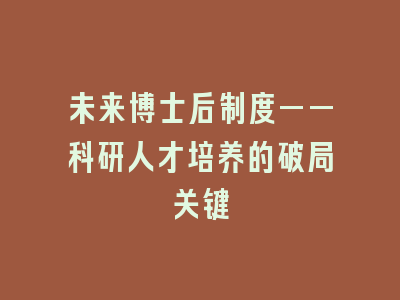 未来博士后制度——科研人才培养的破局关键