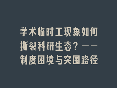 学术临时工现象如何撕裂科研生态？——制度困境与突围路径