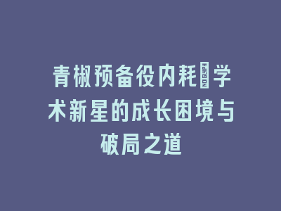 青椒预备役内耗：学术新星的成长困境与破局之道