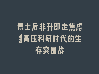 博士后非升即走焦虑：高压科研时代的生存突围战