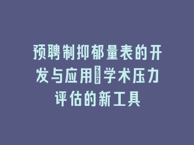 预聘制抑郁量表的开发与应用_学术压力评估的新工具