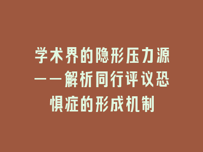 学术界的隐形压力源——解析同行评议恐惧症的形成机制