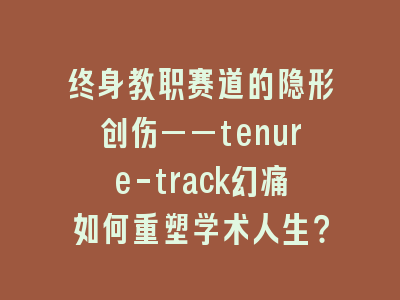 终身教职赛道的隐形创伤——tenure-track幻痛如何重塑学术人生？