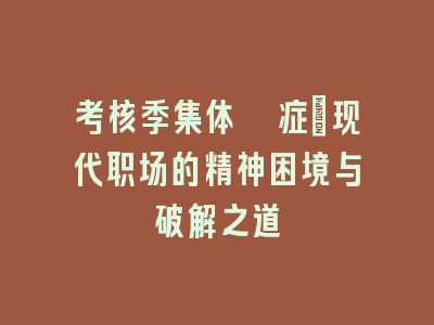 考核季集体癔症：现代职场的精神困境与破解之道
