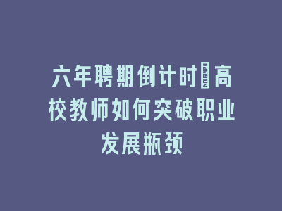 六年聘期倒计时：高校教师如何突破职业发展瓶颈