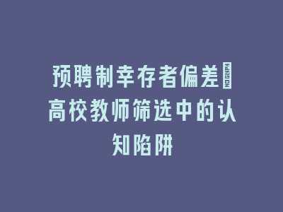 预聘制幸存者偏差：高校教师筛选中的认知陷阱