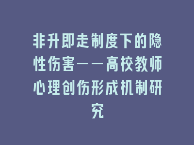 非升即走制度下的隐性伤害——高校教师心理创伤形成机制研究
