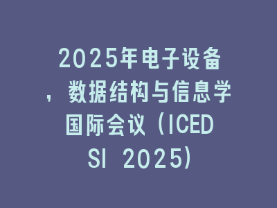 2025年电子设备，数据结构与信息学国际会议（ICEDSI 2025）