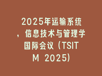 2025年运输系统，信息技术与管理学国际会议（TSITM 2025）