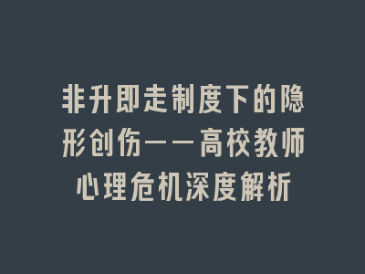 非升即走制度下的隐形创伤——高校教师心理危机深度解析