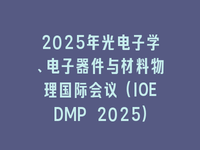 2025年光电子学、电子器件与材料物理国际会议（IOEDMP 2025）