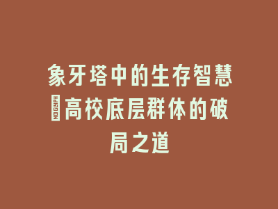 象牙塔中的生存智慧：高校底层群体的破局之道