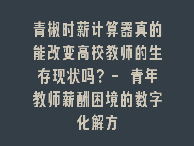 青椒时薪计算器真的能改变高校教师的生存现状吗？- 青年教师薪酬困境的数字化解方
