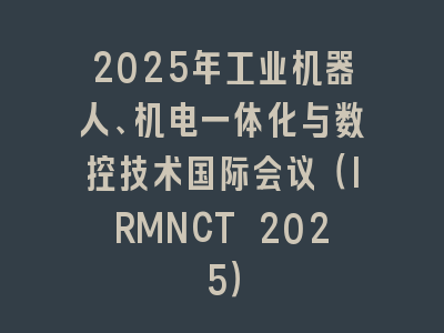 2025年工业机器人、机电一体化与数控技术国际会议（IRMNCT 2025）