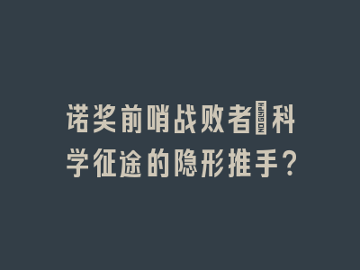 诺奖前哨战败者：科学征途的隐形推手？