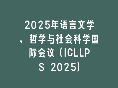 2025年语言文学，哲学与社会科学国际会议（ICLLPS 2025）