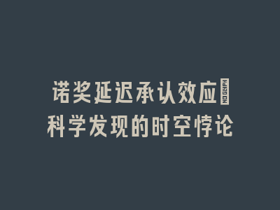 诺奖延迟承认效应_科学发现的时空悖论