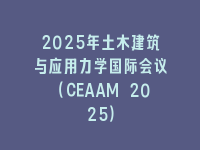 2025年土木建筑与应用力学国际会议（CEAAM 2025）