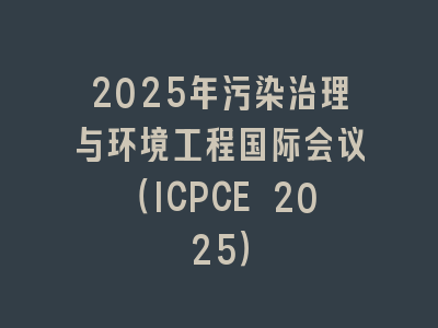 2025年污染治理与环境工程国际会议（ICPCE 2025）