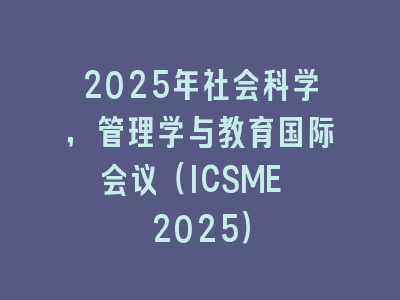 2025年社会科学，管理学与教育国际会议（ICSME 2025）