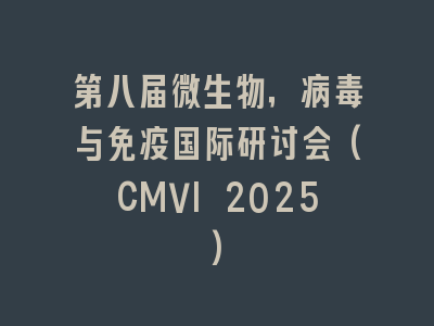 第八届微生物，病毒与免疫国际研讨会(CMVI 2025)